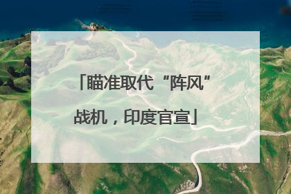 瞄准取代“阵风”战机，印度官宣