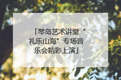 琴岛艺术讲堂“礼乐山海”专场音乐会精彩上演