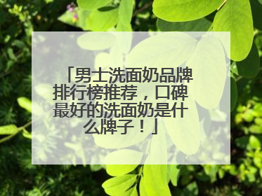 男士洗面奶品牌排行榜推荐，口碑最好的洗面奶是什么牌子！