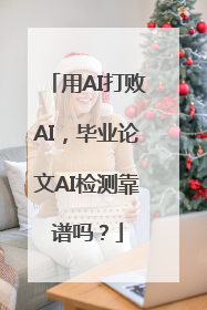 用AI打败AI，毕业论文AI检测靠谱吗？