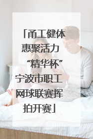 甬工健体 惠聚活力“精华杯”宁波市职工网球联赛挥拍开赛