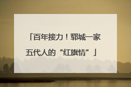 百年接力！郓城一家五代人的“红旗情”