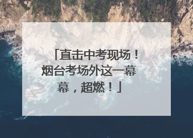 直击中考现场！烟台考场外这一幕幕，超燃！