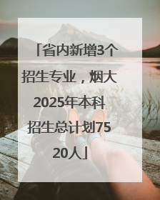 省内新增3个招生专业，烟大2025年本科招生总计划7520人
