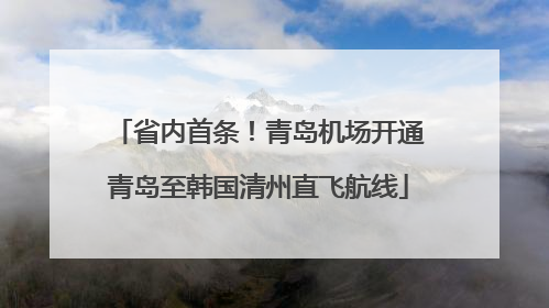 省内首条！青岛机场开通青岛至韩国清州直飞航线