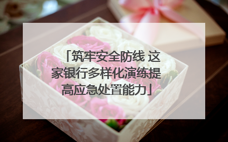 筑牢安全防线 这家银行多样化演练提高应急处置能力