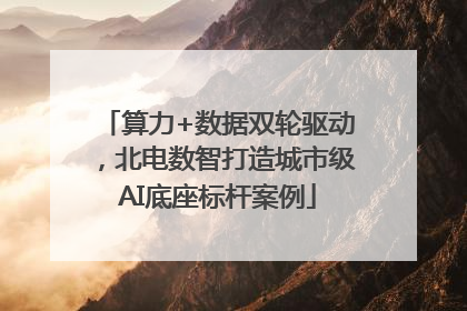 算力+数据双轮驱动，北电数智打造城市级AI底座标杆案例