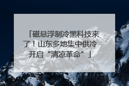 磁悬浮制冷黑科技来了！山东多地集中供冷开启“清凉革命”
