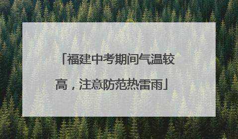 福建中考期间气温较高，注意防范热雷雨