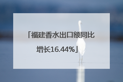 福建香水出口额同比增长16.44%