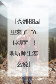 秀洲校园里来了“AI老师”！听听师生怎么说