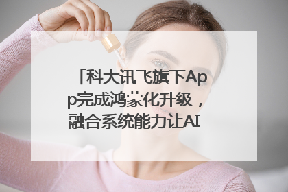 科大讯飞旗下App完成鸿蒙化升级，融合系统能力让AI服务触手可及
