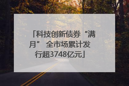 科技创新债券“满月” 全市场累计发行超3748亿元