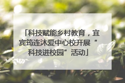 科技赋能乡村教育，宜宾筠连沐爱中心校开展“科技进校园”活动