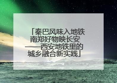 秦巴风味入地铁 南郑好物映长安——西安地铁里的城乡融合新实践