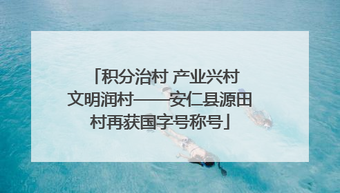 积分治村 产业兴村 文明润村——安仁县源田村再获国字号称号