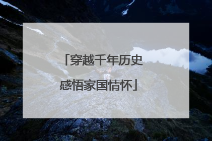 穿越千年历史 感悟家国情怀
