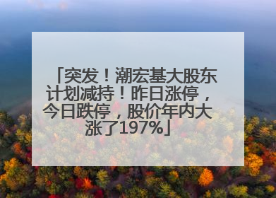 突发！潮宏基大股东计划减持！昨日涨停，今日跌停，股价年内大涨了197%
