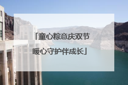 童心粽意庆双节 暖心守护伴成长