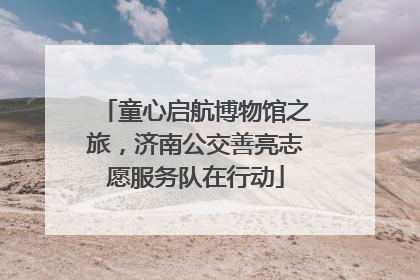 童心启航博物馆之旅，济南公交善亮志愿服务队在行动