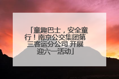 童趣巴士，安全童行！南京公交集团第三客运分公司 开展迎六一活动