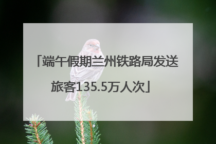 端午假期兰州铁路局发送旅客135.5万人次