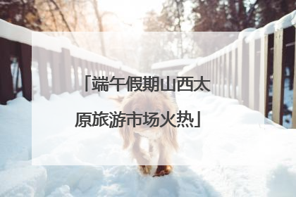 端午假期山西太原旅游市场火热