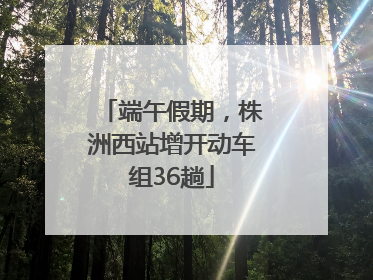 端午假期，株洲西站增开动车组36趟