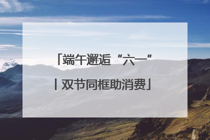 端午邂逅“六一”丨双节同框助消费