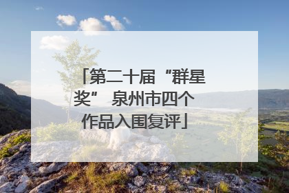 第二十届“群星奖” 泉州市四个作品入围复评