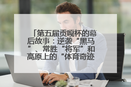 第五届贡嘎杯的幕后故事：逆袭“黑马”、常胜“将军”和高原上的“体育奇迹”丨微纪录