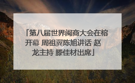 第八届世界闽商大会在榕开幕 周祖翼陈旭讲话 赵龙主持 滕佳材出席