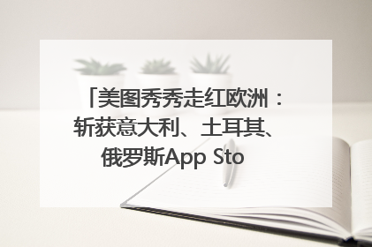 美图秀秀走红欧洲：斩获意大利、土耳其、俄罗斯App Store分类榜第一