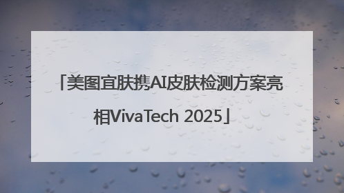 美图宜肤携AI皮肤检测方案亮相VivaTech 2025