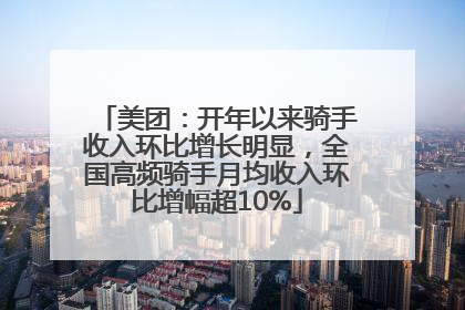 美团：开年以来骑手收入环比增长明显，全国高频骑手月均收入环比增幅超10%