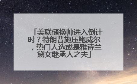 美联储换帅进入倒计时？特朗普施压鲍威尔，热门人选或是雅诗兰黛女继承人之夫
