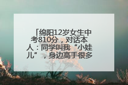 绵阳12岁女生中考810分，对话本人：同学叫我“小娃儿”，身边高手很多，我一直在追赶