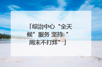 综治中心“全天候”服务 坚持“周末不打烊”