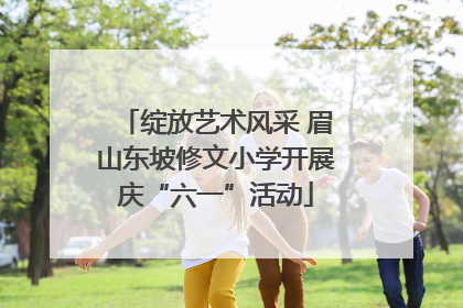 绽放艺术风采 眉山东坡修文小学开展庆“六一”活动