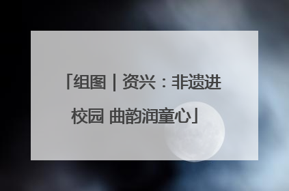 组图｜资兴：非遗进校园 曲韵润童心
