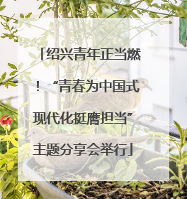 绍兴青年正当燃！“青春为中国式现代化挺膺担当”主题分享会举行