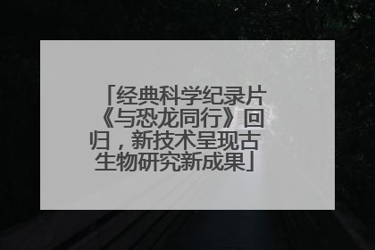 经典科学纪录片《与恐龙同行》回归，新技术呈现古生物研究新成果