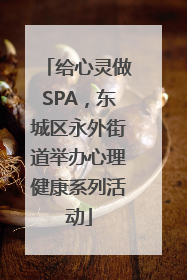 给心灵做SPA，东城区永外街道举办心理健康系列活动