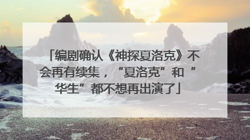 编剧确认《神探夏洛克》不会再有续集，“夏洛克”和“华生”都不想再出演了