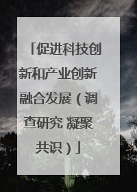 促进科技创新和产业创新融合发展（调查研究 凝聚共识）