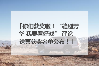 你们获奖啦！“赣剧芳华 我要看好戏” 评论送票获奖名单公布！