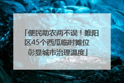 便民助农两不误！睢阳区45个西瓜临时摊位 彰显城市治理温度