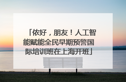 侬好，朋友！人工智能赋能全民早期预警国际培训班在上海开班
