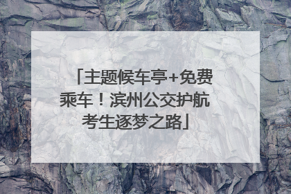 主题候车亭+免费乘车！滨州公交护航考生逐梦之路