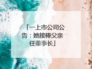 一上市公司公告：她接棒父亲任董事长